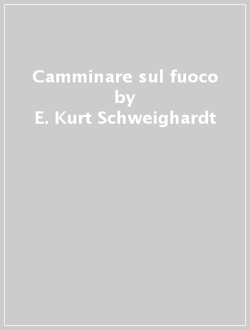 Camminare sul fuoco - E. Kurt Schweighardt