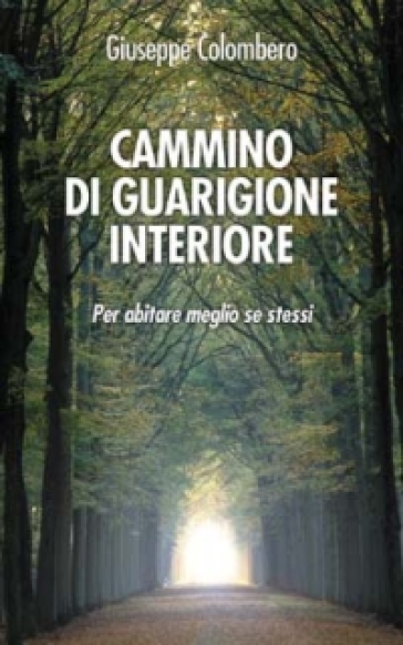 Cammino di guarigione interiore. Per abitare meglio se stessi - Giuseppe Colombero