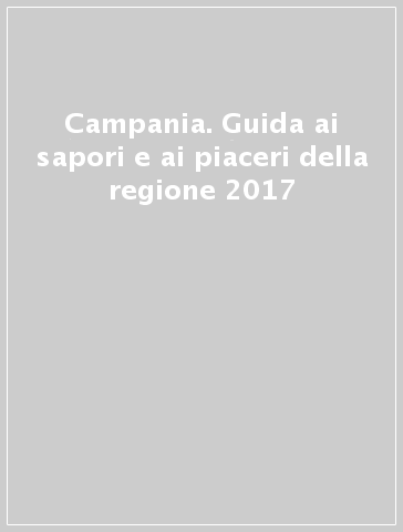 Campania. Guida ai sapori e ai piaceri della regione 2017