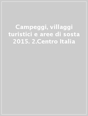 Campeggi, villaggi turistici e aree di sosta 2015. 2.Centro Italia