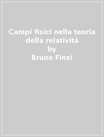 Campi fisici nella teoria della relatività - Bruno Finzi