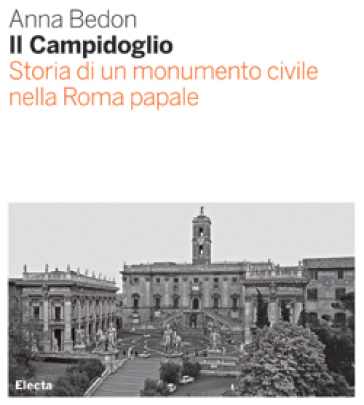 Il Campidoglio. Storia di un monumento civile nella Roma papale - Anna Bedon