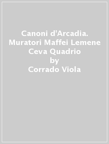 Canoni d'Arcadia. Muratori Maffei Lemene Ceva Quadrio - Corrado Viola