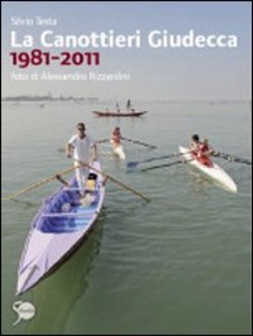 La Canottieri Giudecca 1981-2011. Ediz. illustrata - Silvio Testa