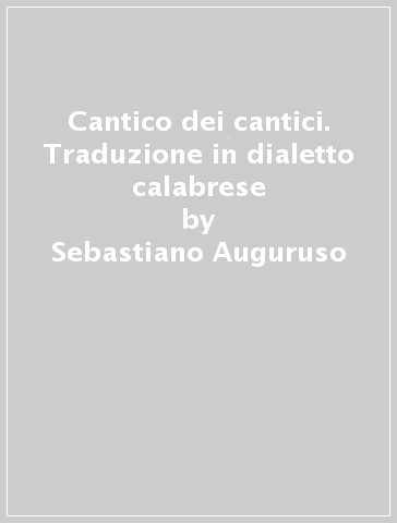 Cantico dei cantici. Traduzione in dialetto calabrese - Sebastiano Auguruso