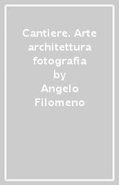 Cantiere. Arte architettura fotografia