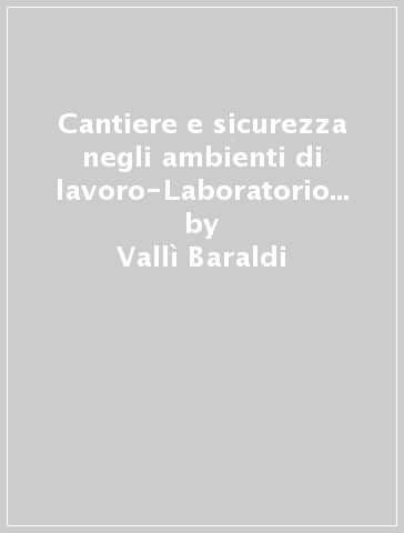 Cantiere e sicurezza negli ambienti di lavoro-Laboratorio per lo sviluppo delle competenze. Per le Scuole superiori - Vallì Baraldi