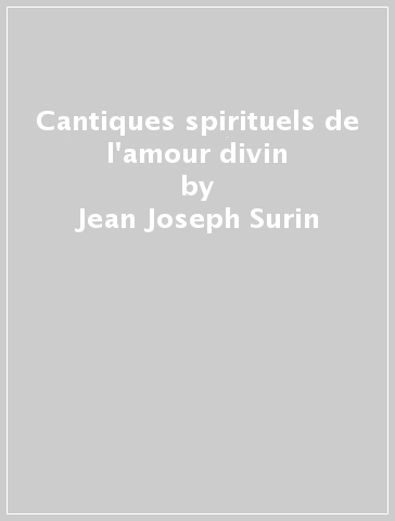 Cantiques spirituels de l'amour divin - Jean-Joseph Surin