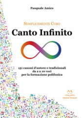Canto infinito. 131 canoni d autore e tradizionali da 2 a 10 voci per la formazione polifonica