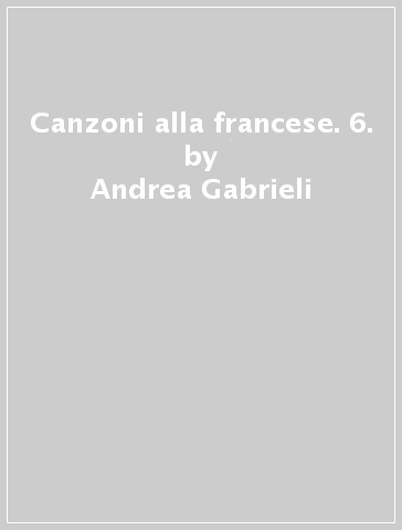 Canzoni alla francese. 6. - Andrea Gabrieli