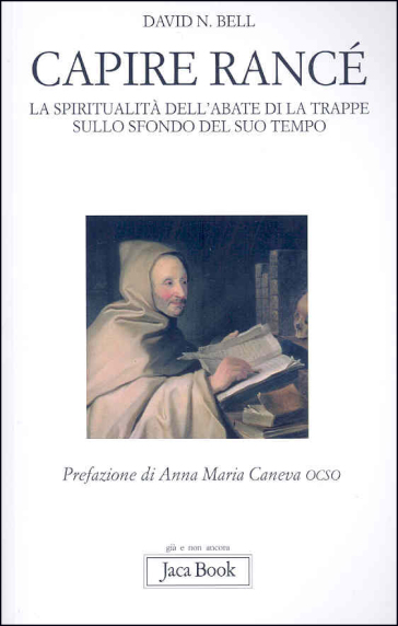 Capire Rancé. La spiritualità dell'abate di La Trappe sullo sfondo del suo tempo - David N. Bell