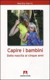 Capire i bambini. Dalla nascita a cinque anni