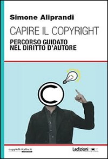 Capire il copyright. Percorso guidato nel diritto d'autore - Simone Aliprandi