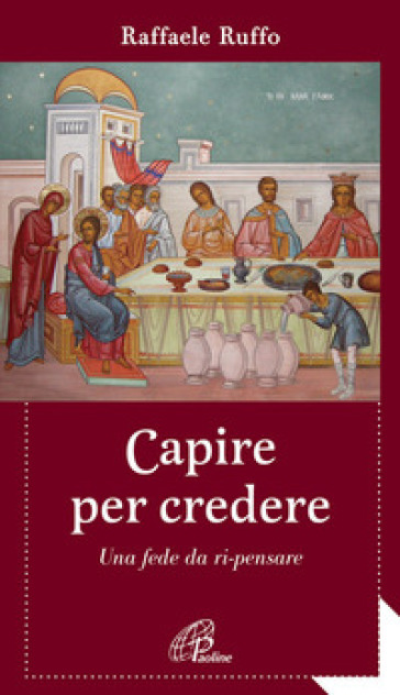 Capire per credere. Una fede da ri-pensare - Raffaele Ruffo