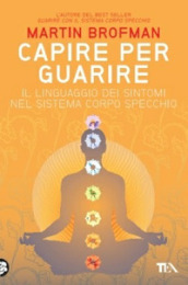 Capire per guarire. Il linguaggio dei sintomi nel sistema corpo specchio