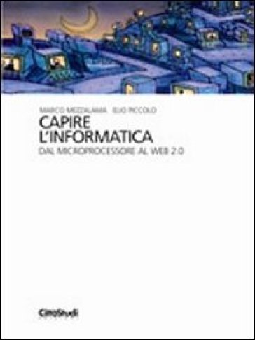 Capire l'informatica. Dal microprocessore al Web 2.0 - Marco Mezzalama - Elio Piccolo