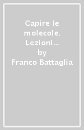 Capire le molecole. Lezioni di chimica per fisici e ingegneri