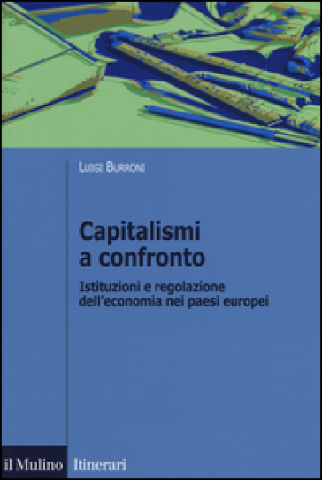 Capitalismi a confronto. Istituzioni e regolazione dell'economia nei paesi europei - Luigi Burroni
