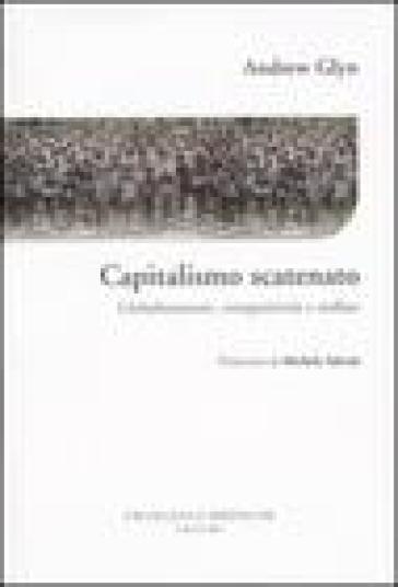 Capitalismo scatenato. Globalizzazione, competitività e welfare - Andrew Glyn