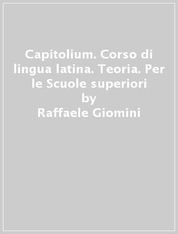 Capitolium. Corso di lingua latina. Teoria. Per le Scuole superiori - Raffaele Giomini - Pasquale Cosi