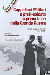 Cappellani militari e preti-soldato in prima linea nella Grande Guerra. Diari, relazioni, elenchi (1915-1919)