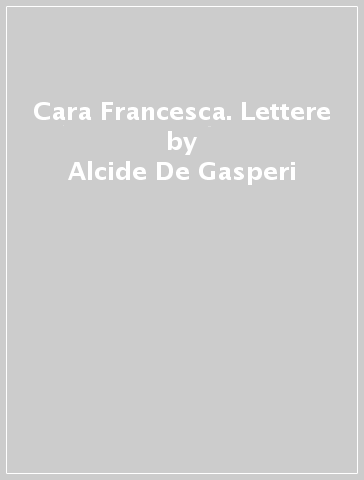 Cara Francesca. Lettere - Alcide De Gasperi