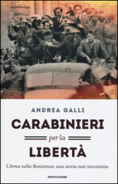 Carabinieri per la libertà. L Arma nella Resistenza: una storia mai raccontata