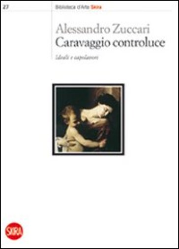 Caravaggio controluce. Ideali e capolavori - Alessandro Zuccari