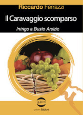 Il Caravaggio scomparso. Intrigo a Busto Arsizio