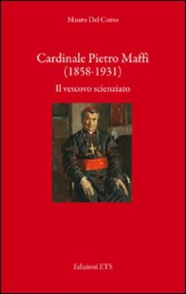 Cardinale Pietro Maffi (1858-1931). Il vescovo scienziato - Mauro Del Corso