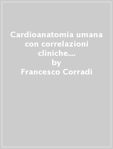 Cardioanatomia umana con correlazioni cliniche. Con CD-ROM. 4.Il seno pericardio trasverso e le sue dipendenze - Francesco Corradi - Raffaele De Caterina