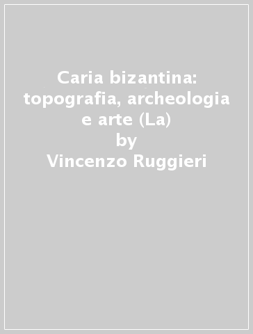 Caria bizantina: topografia, archeologia e arte (La) - Vincenzo Ruggieri
