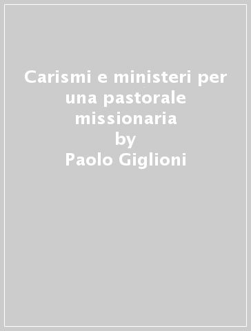 Carismi e ministeri per una pastorale missionaria - Paolo Giglioni