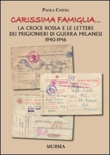 «Carissima famiglia... ». La Croce Rossa e le lettere dei prigionieri di guerra milanesi. 1940-1946 - Paola Chiesa