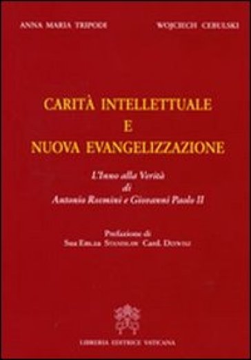 Carità intellettuale e nuova evangelizzazione. L'inno della verità di Antonio Rosmini e Giovanni Paolo II - Anna M. Tripodi - Stanislaw Dziwisz - Wojciech Cebulski