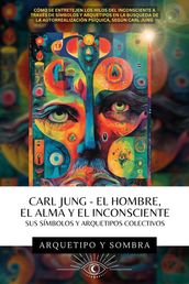 Carl Jung - El Hombre, El Alma y El Inconsciente: Sus Símbolos y Arquetipos Colectivos