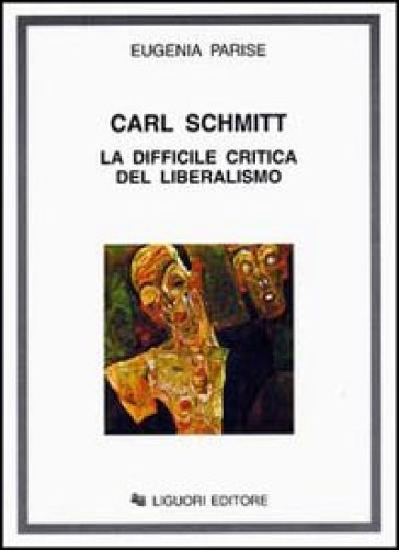 Carl Schmitt. La difficile critica del liberalismo - Eugenia Parise