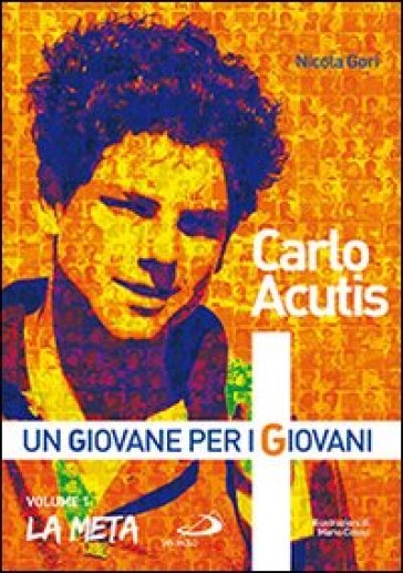 Carlo Acutis. Un giovane per i giovani. 1: La meta - Nicola Gori