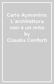 Carlo Aymonino. L architettura non è un mito