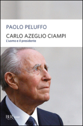 Carlo Azeglio Ciampi. L uomo e il presidente
