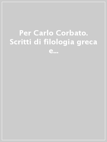 Per Carlo Corbato. Scritti di filologia greca e latina offerti da amici e allievi