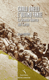 Carlo Orelli, l ultimo fante. La Grande Guerra sul Carso