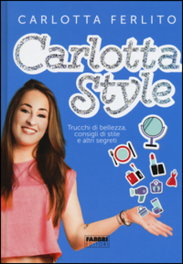 Carlotta style. Trucchi di bellezza, consigli di stile e altri segreti - Carlotta Ferlito