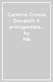 Carmine Crocco Donatelli il protagonista controverso della rivoluzione lucana del 1861