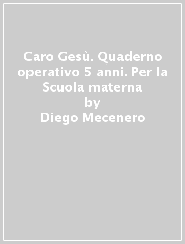 Caro Gesù. Quaderno operativo 5 anni. Per la Scuola materna - Diego Mecenero - Alessandra Mazziotti