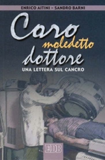 Caro maledetto dottore. Una lettera sul cancro - Enrico Aitini - Sandro Barni