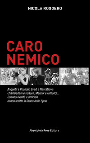 Caro nemico. Anquetil e Poulidor, Evert e Navratilova, Chamberlain e Russell, Merckx e Gimondi... Quando rivalità e amicizia hanno scritto la storia dello sport - Nicola Roggero