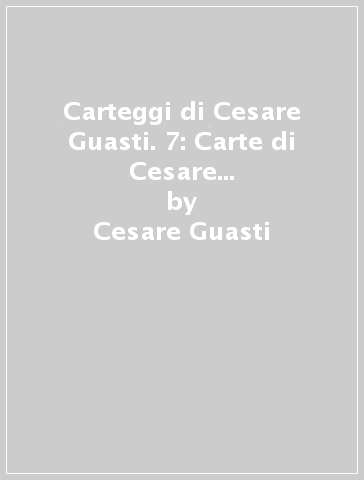 Carteggi di Cesare Guasti. 7: Carte di Cesare Guasti. Inventario - Cesare Guasti