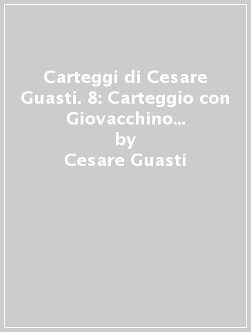 Carteggi di Cesare Guasti. 8: Carteggio con Giovacchino Limberti. Lettere scelte - Cesare Guasti