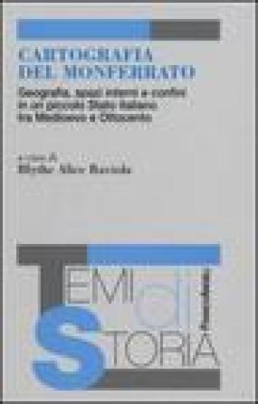 Cartografia del Monferrato. Geografia, spazi interni e confini in un piccolo Stato italiano tra Medioevo e Ottocento